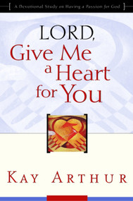 Lord, Give Me a Heart for You (A Devotional Study on Having a Passion for God) by Kay Arthur, 9781578564200