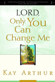 Lord, Only You Can Change Me (A Devotional Study on Growing in Character from the Beatitudes) by Kay Arthur, 9781578564361