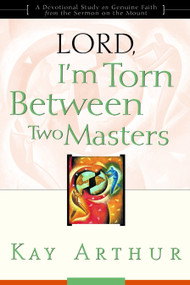 Lord, I'm Torn Between Two Masters (A Devotional Study on Genuine Faith from the Sermon on the Mount) by Kay Arthur, 9781578564378