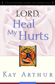 Lord, Heal My Hurts (A Devotional Study on God's Care and Deliverance) by Kay Arthur, 9781578564408