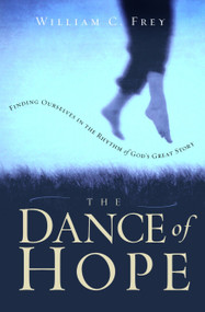 The Dance of Hope (Finding Ourselves in the Rhythm of God's Great Story) by William C. Frey, 9781578564927