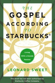 The Gospel According to Starbucks (Living with a Grande Passion) by Leonard Sweet, 9781578566495