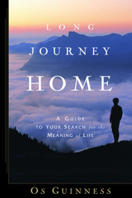 Long Journey Home (A Guide to Your Search for the Meaning of Life) by Os Guinness, 9781578568468