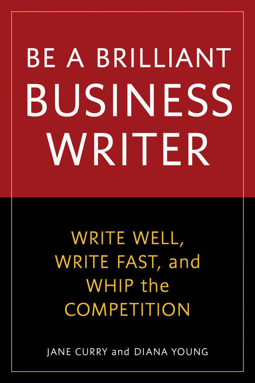 Be a Brilliant Business Writer (Write Well, Write Fast, and Whip the Competition) by Jane Curry, Diana Young, 9781580082228