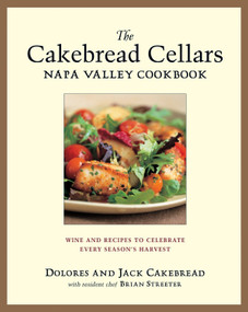 The Cakebread Cellars Napa Valley Cookbook (Wine and Recipes to Celebrate Every Season's Harvest) by Dolores Cakebread, Jack Cakebread, Brian Streeter, 9781580085083