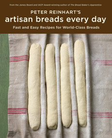 Peter Reinhart's Artisan Breads Every Day (Fast and Easy Recipes for World-Class Breads [A Baking Book]) by Peter Reinhart, 9781580089982