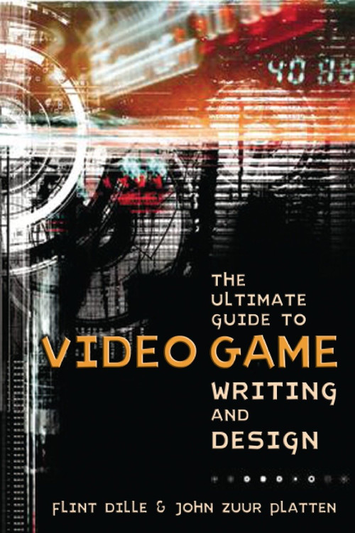 The Ultimate Guide to Video Game Writing and Design by Flint Dille, John Zuur Platten, 9781580650663