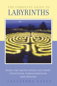 The Complete Guide to Labyrinths (Tapping the Sacred Spiral for Power, Protection, Transformation, and Healing) by Cassandra Eason, 9781580911269