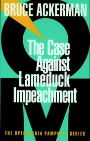 The Case Against Lame Duck Impeachment by Bruce Ackerman, 9781583220047