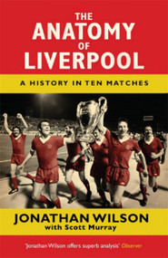 The Anatomy of Liverpool (A History in Ten Matches) by Jonathan Wilson, Scott Murray, 9781409126928