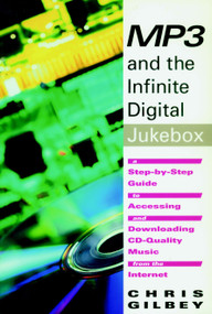 MP3 and the Infinite Digital Jukebox (A Step-By-Step Guide to Accessing and Downloading CD-Quality Music from the Internet) by Chris Gilbey, 9781583220344