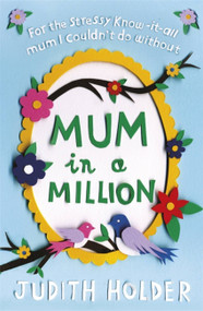 Mum in a Million (For the Stressy, Know-it-All Mum I Couldn't Do Without) by Judith Holder, 9781409145585