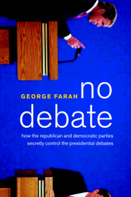 No Debate (How the Republican and Democratic Parties Secretly Control the Presidential Debates) by George Farah, 9781583226308