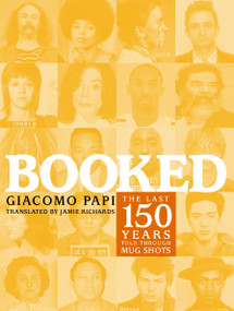 Booked (The Last 150 Years Told through Mug Shots) by Giacomo Papi, Jamie Richards, 9781583227176