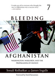 Bleeding Afghanistan (Washington, Warlords, and the Propaganda of Silence) by Sonali Kolhatkar, James Ingalls, David Barsamian, 9781583227312