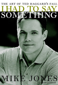 I Had to Say Something (The Art of Ted Haggard's Fall) by Mike Jones, Sam Gallegos, 9781583227688