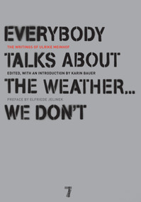 Everybody Talks About the Weather . . . We Don't (The Writings of Ulrike Meinhof) by Ulrike Meinhof, Karin Bauer, Elfriede Jelinek, Bettina Rohl, Luise Von Flotow, 9781583228319