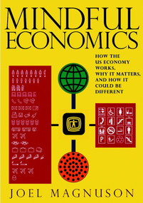 Mindful Economics (How the U.S. Economy Works, Why it Matters, and How it Could Be Different) by Joel Magnuson, 9781583228470
