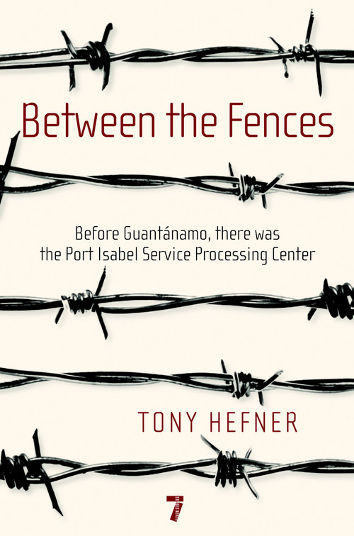 Between the Fences (Before Guantanamo, there was the Port Isabel Service Processing Center) by Tony Hefner, 9781583229125