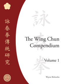 The Wing Chun Compendium, Volume One by Wayne Belonoha, 9781583941294