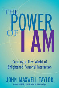 The Power of I Am (Creating a New World of Enlightened Personal Interaction) by John Maxwell Taylor, Peter A. Levine, Ph.D., 9781583941423