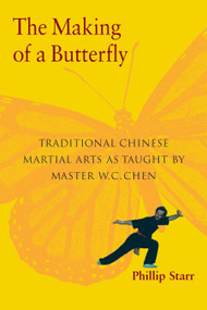The Making of a Butterfly (Traditional Chinese Martial Arts As Taught by Master W. C. Chen) by Phillip Starr, 9781583941515