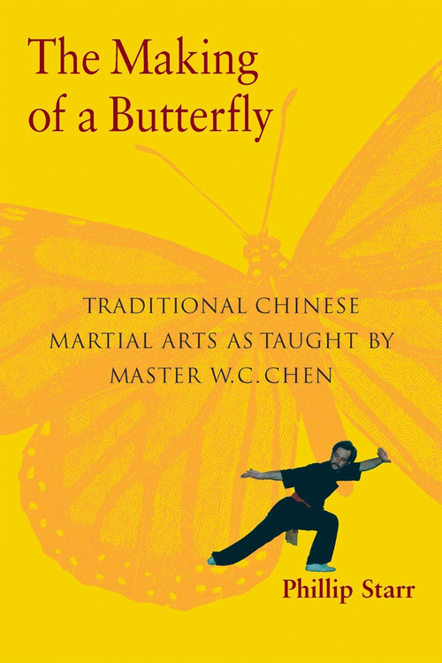 The Making of a Butterfly (Traditional Chinese Martial Arts As Taught by Master W. C. Chen) by Phillip Starr, 9781583941515