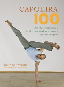 Capoeira 100 (An Illustrated Guide to the Essential Movements and Techniques) by Gerard Taylor, Anders Kjaergaard, Sue Parkhill, 9781583941768