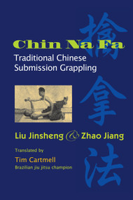 Chin Na Fa (Traditional Chinese Submission Grappling Techniques) by Jinsheng Liu, Jiang Zhao, Tim Cartmell, 9781583941850
