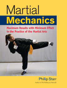 Martial Mechanics (Maximum Results with Minimum Effort in the Practice of the Martial Arts) by Phillip Starr, 9781583942116