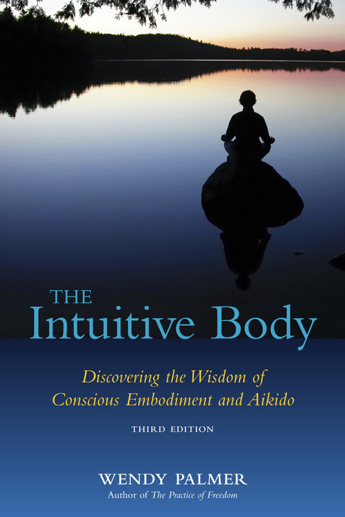 The Intuitive Body (Discovering the Wisdom of Conscious Embodiment and Aikido) by Wendy Palmer, 9781583942123