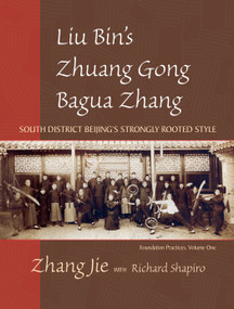 Liu Bin's Zhuang Gong Bagua Zhang, Volume One (South District Beijing's Strongly Rooted Style) by Jie Zhang, Richard Shapiro, 9781583942185
