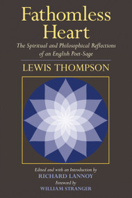 Fathomless Heart (The Spiritual and Philosophical Reflections of an English Poet-Sage) by Lewis Thompson, Richard Lannoy, Richard Lannoy, William Stranger, 9781583942802