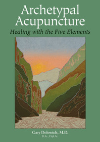 Archetypal Acupuncture (Healing with the Five Elements) by Gary Dolowich, M.D., 9781583943106
