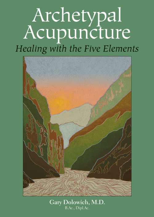 Archetypal Acupuncture (Healing with the Five Elements) by Gary Dolowich, M.D., 9781583943106