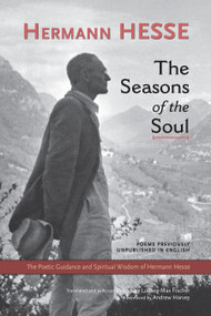 The Seasons of the Soul (The Poetic Guidance and Spiritual Wisdom of Hermann Hesse) by Hermann Hesse, Ludwig Max Fischer, Ph.D., Andrew Harvey, 9781583943137