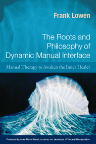 The Roots and Philosophy of Dynamic Manual Interface (Manual Therapy to Awaken the Inner Healer) by Frank Lowen, Jean-Pierre Barral, 9781583943182