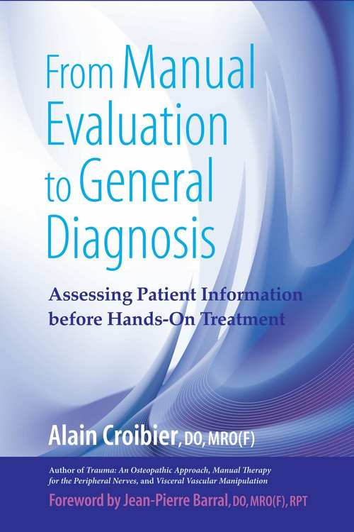 From Manual Evaluation to General Diagnosis (Assessing Patient Information before Hands-On Treatment) by Alain Croibier, D.O., Jean-Pierre Barral, D.O., 9781583943199