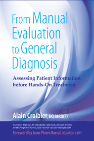 From Manual Evaluation to General Diagnosis (Assessing Patient Information before Hands-On Treatment) by Alain Croibier, D.O., Jean-Pierre Barral, D.O., 9781583943199