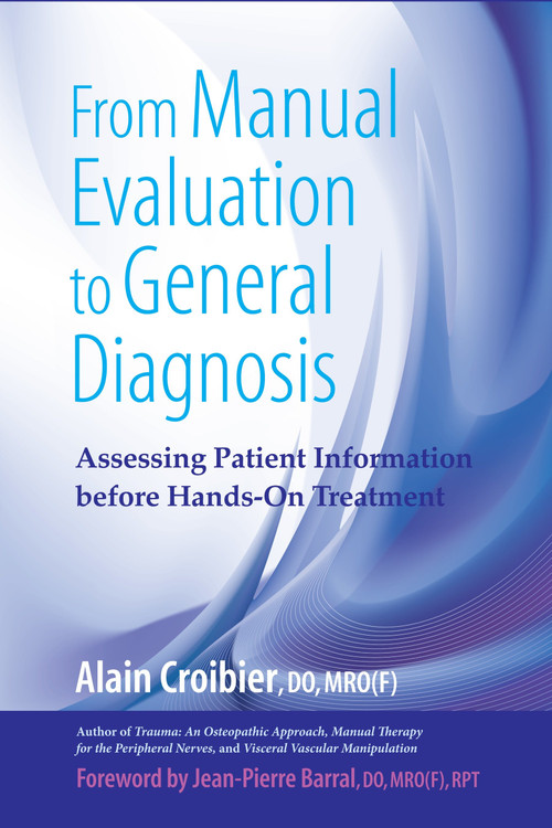 From Manual Evaluation to General Diagnosis (Assessing Patient Information before Hands-On Treatment) by Alain Croibier, D.O., Jean-Pierre Barral, D.O., 9781583943199