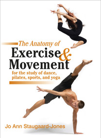 The Anatomy of Exercise and Movement for the Study of Dance, Pilates, Sports, and Yoga by Jo Ann Staugaard-Jones, 9781583943519