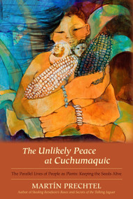 The Unlikely Peace at Cuchumaquic (The Parallel Lives of People as Plants: Keeping the Seeds Alive) by Martín Prechtel, 9781583943601