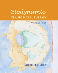 Biodynamic Craniosacral Therapy, Volume Four by Michael J. Shea, Ph.D., Sheila Shea, Carol A. Agneessens, Claudine Laabs, 9781583943731