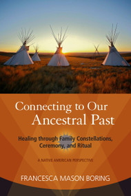Connecting to Our Ancestral Past (Healing through Family Constellations, Ceremony, and Ritual) by Francesca Mason Boring, 9781583944479