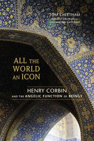 All the World an Icon (Henry Corbin and the Angelic Function of Beings) by Tom Cheetham, 9781583944554