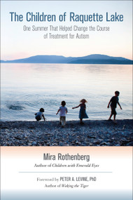 The Children of Raquette Lake (One Summer That Helped Change the Course of Treatment for Autism) by Mira Rothenberg, Peter A. Levine, Ph.D., 9781583944677
