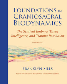 Foundations in Craniosacral Biodynamics, Volume Two (The Sentient Embryo, Tissue Intelligence, and Trauma Resolution) by Franklyn Sills, Dominique Degranges, Cherionna Menzam-Sills, PhD, 9781583944875