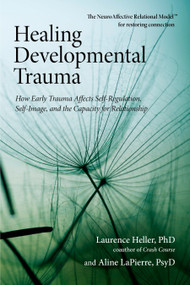 Healing Developmental Trauma (How Early Trauma Affects Self-Regulation, Self-Image, and the Capacity for Relationship) by Laurence Heller, Ph.D., Aline LaPierre, Psy.D., 9781583944899
