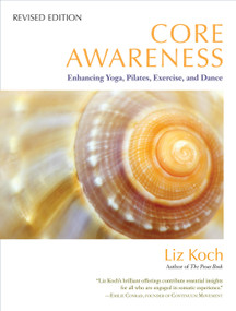 Core Awareness, Revised Edition (Enhancing Yoga, Pilates, Exercise, and Dance) by Liz Koch, Emilie Conrad, Bob Cooley, 9781583945018