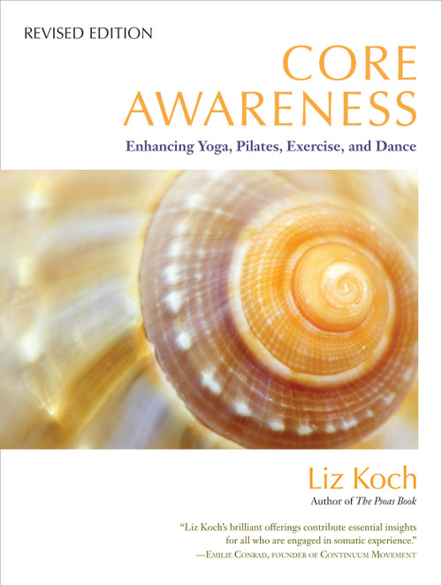 Core Awareness, Revised Edition (Enhancing Yoga, Pilates, Exercise, and Dance) by Liz Koch, Emilie Conrad, Bob Cooley, 9781583945018